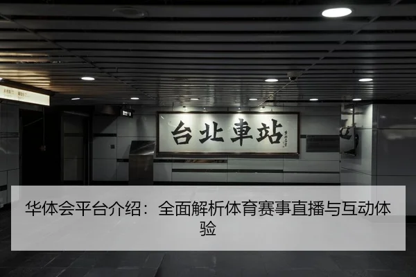 华体会平台介绍：全面解析体育赛事直播与互动体验