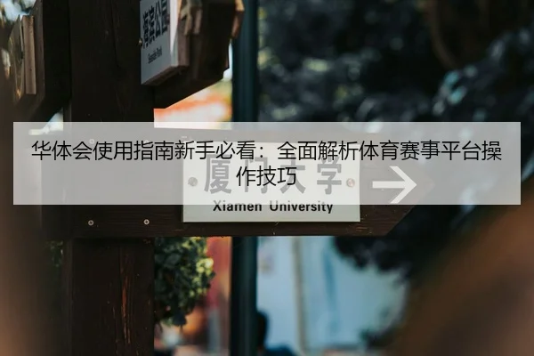华体会使用指南新手必看：全面解析体育赛事平台操作技巧