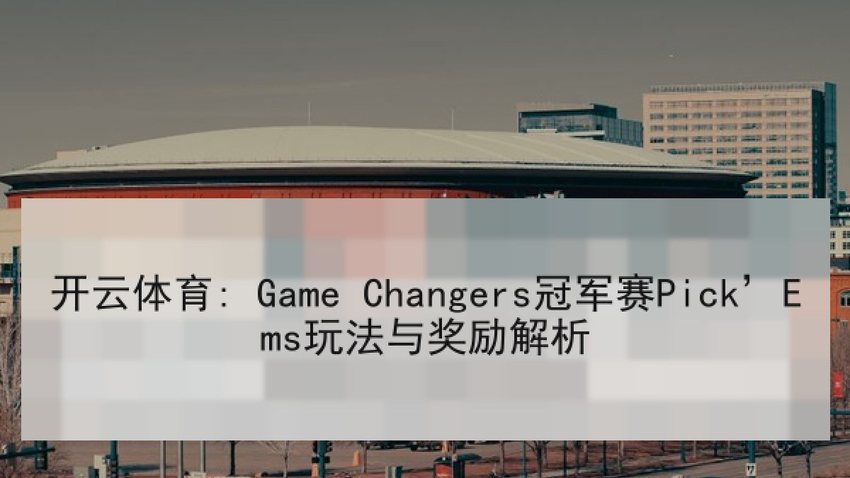 开云体育: Game Changers冠军赛Pick’Ems玩法与奖励解析 开云体育: Game Changers冠军赛Pick’Ems玩法与奖励解析