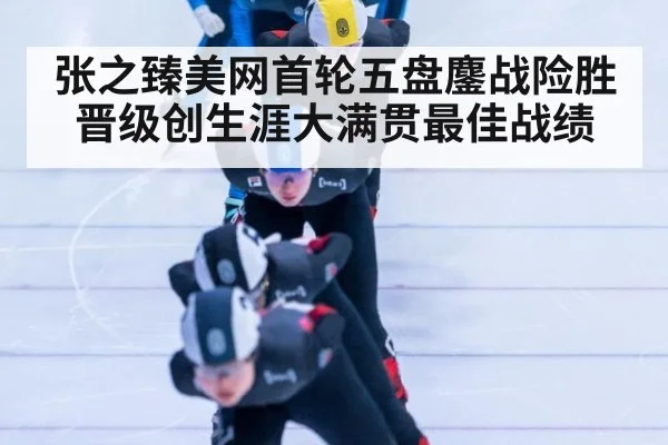 张之臻美网首轮五盘鏖战险胜晋级创生涯大满贯最佳战绩