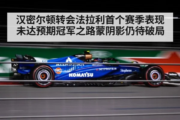 汉密尔顿转会法拉利首个赛季表现未达预期冠军之路蒙阴影仍待破局