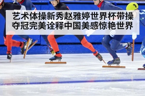 艺术体操新秀赵雅婷世界杯带操夺冠完美诠释中国美感惊艳世界