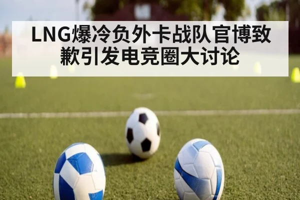 LNG爆冷负外卡战队官博致歉引发电竞圈大讨论