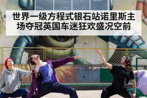 世界一级方程式银石站诺里斯主场夺冠英国车迷狂欢盛况空前